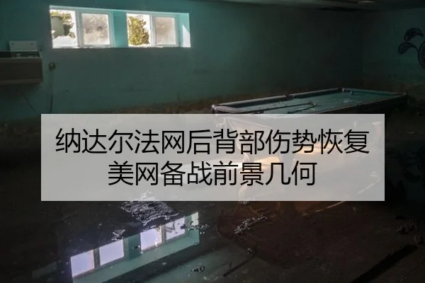 纳达尔法网后背部伤势恢复 美网备战前景几何