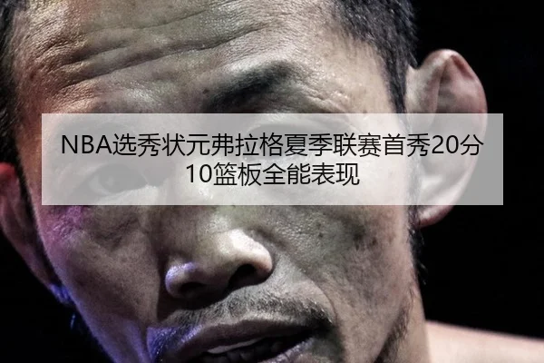 NBA选秀状元弗拉格夏季联赛首秀20分10篮板全能表现
